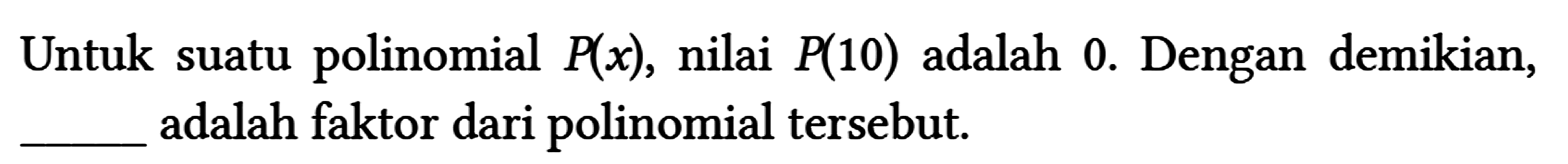 Untuk suatu polinomial P(x), nilai P(10) adalah 0. Dengan demikian, adalah faktor dari polinomial tersebut.