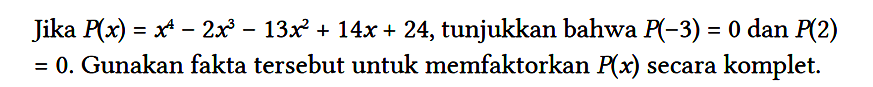 Jika P(x)=x^(4)-2 x^(3)-13 x^(2)+14 x+24 , tunjukkan bahwa P(-3)=0 dan P(2) =0 . Gunakan fakta tersebut untuk memfaktorkan P(x) secara komplet.