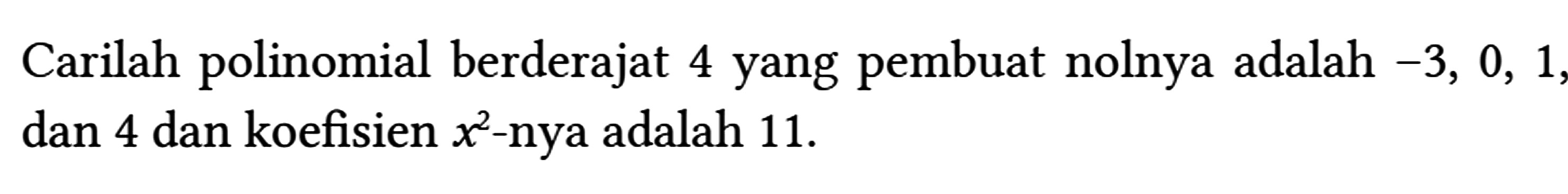 Carilah polinomial berderajat 4 yang pembuat nolnya adalah -3,0,1 , dan 4 dan koefisien x^(2) -nya adalah 11 .