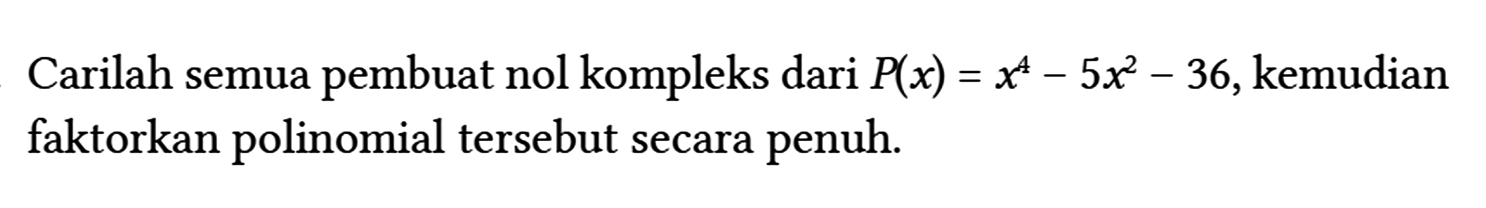 Carilah semua pembuat nol kompleks dari P(x)=x^(4)-5 x^(2)-36 , kemudian faktorkan polinomial tersebut secara penuh.