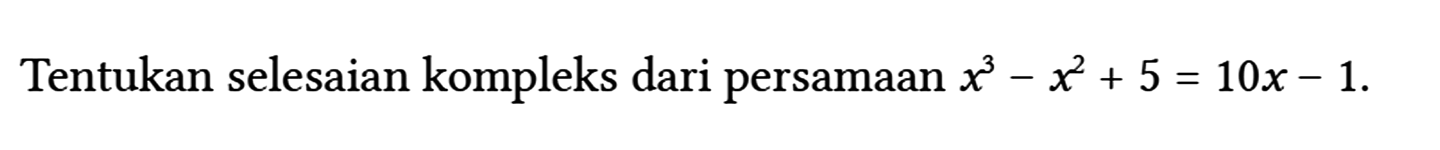 Tentukan selesaian kompleks dari persamaan x^(3)-x^(2)+5=10 x-1