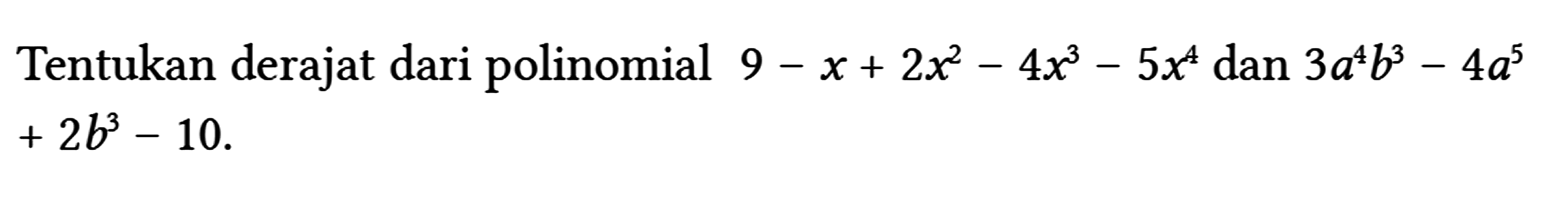 Tentukan derajat dari polinomial 9-x+2 x^(2)-4 x^(3)-5 x^(4) dan 3 a^(4) b^(3)-4 a^(5) +2 b^(3)-10