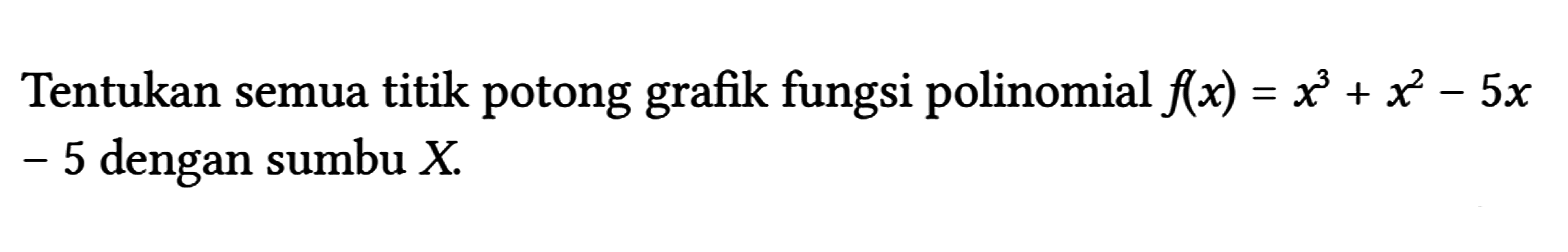 Tentukan semua titik potong grafik fungsi polinomial f(x)=x^(3)+x^(2)-5 x -5 dengan sumbu X .