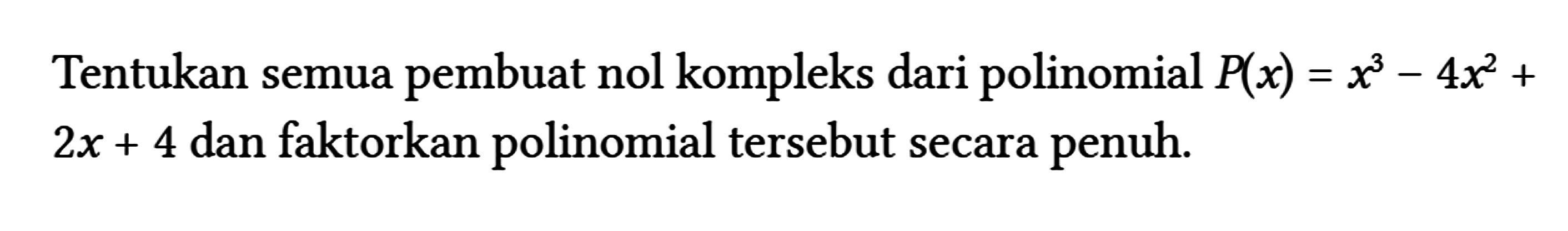 Tentukan semua pembuat nol kompleks dari polinomial P(x)=x^(3)-4 x^(2)+ 2 x+4 dan faktorkan polinomial tersebut secara penuh.