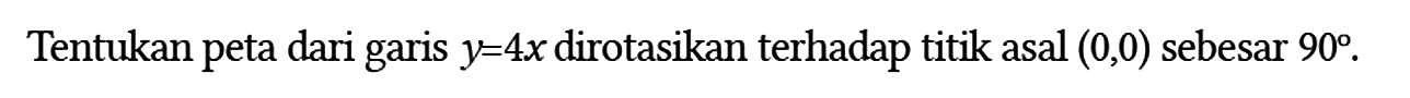 Tentukan peta dari garis y=4x dirotasikan terhadap titik asal (0,0) sebesar 90 .