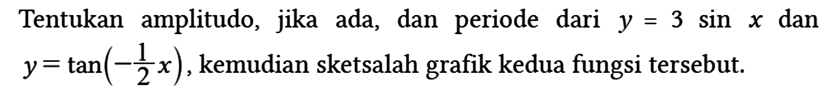 Tentukan amplitudo, jika ada, dan periode dari y = 3 sin x dan y = tan ((-1/2) x), kemudian sketsalah grafik kedua fungsi tersebut.