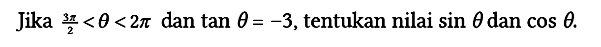 Jika (3 pi)/2 < theta < 2 pi dan tan theta = -3, tentukan nilai sin theta dan cos theta.