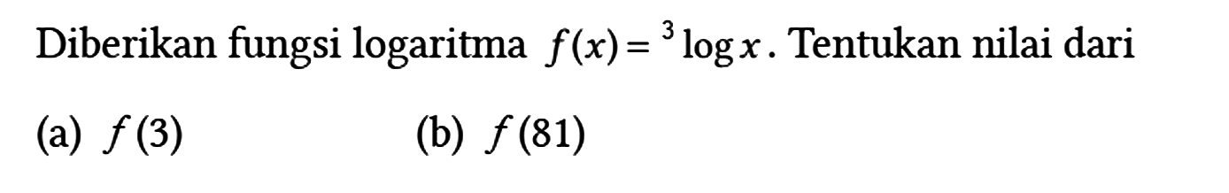 Diberikan fungsi logaritma f(x)=3log x. Tentukan nilai dari
(a) f(3)
(b) f(81)