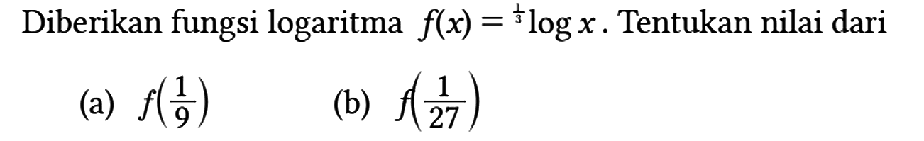 Diberikan fungsi logaritma f(x)=(1/3)log x. Tentukan nilai dari
(a) f(1/9)
(b) f(1/27)