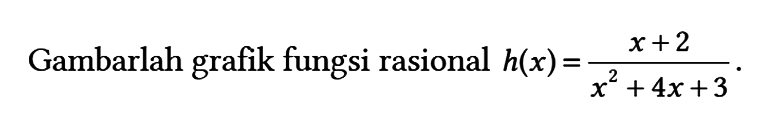 Gambarlah grafik fungsi rasional h(x) = (x + 2)/(x^2 + 4x + 3).