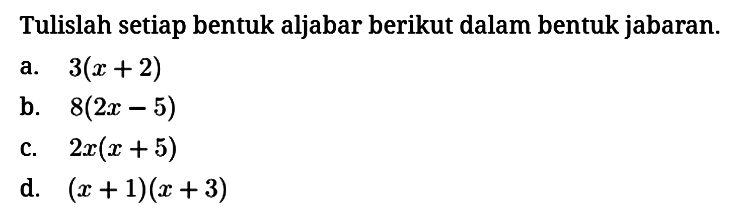 Tulislah setiap bentuk aljabar berikut dalam bentuk jabaran.
a. 3(x + 2) b. 8(2x - 5) c. 2x(x + 5) d. (x + 1)(x + 3) 