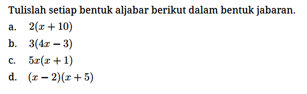 Tulislah setiap bentuk aljabar berikut dalam bentuk jabaran.
a. 2(x + 10) b. 3(4x - 3) c. 5x(x + 1) d. (x - 2)(x + 5) 
