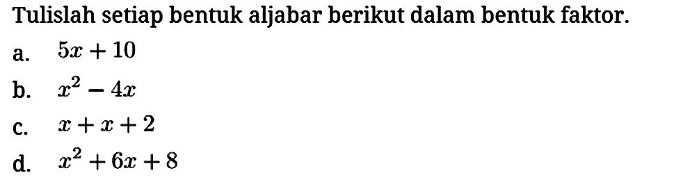 Tulislah setiap bentuk aljabar berikut dalam bentuk faktor.
a.  5x + 10 
b.  x^2 - 4x 
c.  x + x + 2 
d.  x^2 + 6x + 8 