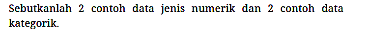 Sebutkanlah 2 contoh data jenis numerik dan 2 contoh data kategorik.