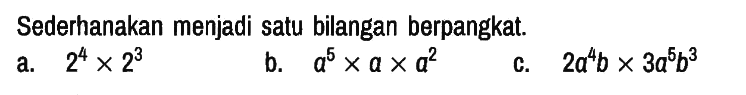 Sederhanakan menjadi satu bilangan berpangkat.
a. 2^4 x 2^3 
b. a^5 x a x a^2 
c. 2a^4 b x 3a^5 b^3