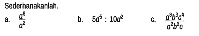 Sederhanakanlah.
a.  (a^6)/(a^2) 
b.  5d^5 : 10d^2 
c.  (a^8 b^3 c^4)/(a^2 b^2 c)  