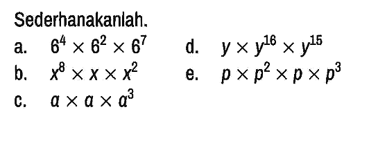 a. 6^4 x 6^2 x 6^7 d. y x y^16 x y^15 
b. x^8 x x x x^2 e. p x p^2 x p x p^3 
c. a x a x a^3