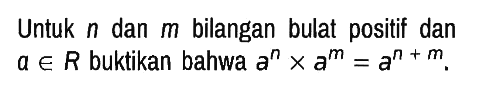 Untuk n dan m bilangan bulat positif dan a in R buktikan bahwa a^n x a^m = a^(n + m).