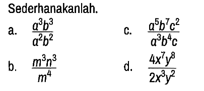 Sederhanakanlah.
a. (a^3 b^3)/(a^2 b^2) 
c. (a^5 b^7 c^2)/(a^3 b^4 c) 
b. (m^3 n^3)/(m^4) 
d. (4x^7 y^8)/(2x^3 y^2)