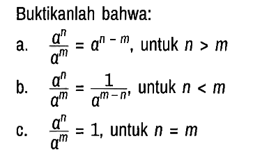 Buktikanlah bahwa:
a.  (a^n)/(a^m) = a^(n-m), untuk  n>m 
b.  (a^n)/(a^m) = 1/(a^(m-n)), untuk  n<m 
c.  (a^n)/(a^m)=1, untuk n=m  