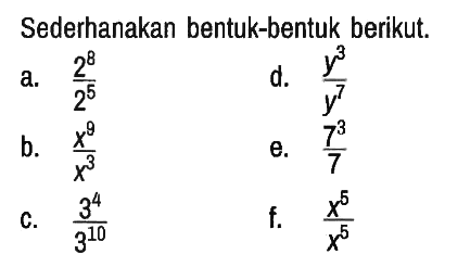 Sederhanakan bentuk-bentuk berikut.
a.  (2^8)/(2^5) d.  (y^3)/(y^7) 
b.  (x^9)/(x^3) e.  (7^3)/7 
c.  (3^4)/(3^10) f.  (x^5)/(x^5) 