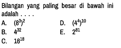 Bilangan yang paling besar di bawah ini adalah ....
A. (8^3)^2 D. (4^4)^10
B. 4^32 E. 2^81
C. 16^18