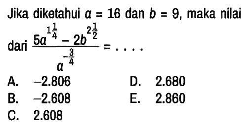 Jika diketahui a = 16 dan b = 9, maka nilai dari (5a^(1 1/4) - 2b^(2 1/2))/(a^(- 3/4)) = ...