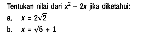 Tentukan nilai dari x^2 - 2x jika diketahui:
a. x=2 akar(2) b. x=akar(5) + 1