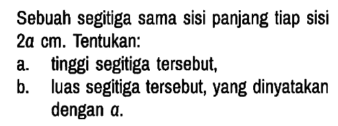 Sebuah segitiga sama sisi panjang tiap sisi 2a cm. Tentukan:
a. tinggi segitiga tersebut,
b. Iuas segitiga tersebut, yang dinyatakan dengan a.