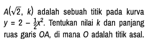 A(akar(2), k) adalah sebuah titik pada kurva y=2 - 1/2 x^2. Tentukan nilai k dan panjang ruas garis OA, di mana O adalah titik asal.