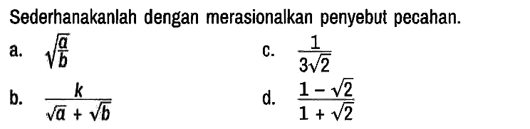 Sederhanakanlah dengan merasionalkan penyebut pecahan.
a. akar(a/b) 
c. 1/(3 akar(2)) 
b. k/(akar(a) + akar(b)) 
d. (1 - akar(2))/(1 + akar(2))