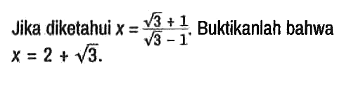 Jika diketahui x = (akar(3) + 1)/(akar(3) - 1). Buktikanlah bahwa x = 2 + akar(3)