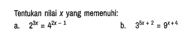 Tentukan nilai x yang memenuhi:
a.  2^(3 x)=4^(2 x-1) 
b.  3^(5 x+2)=9^(x+4) 