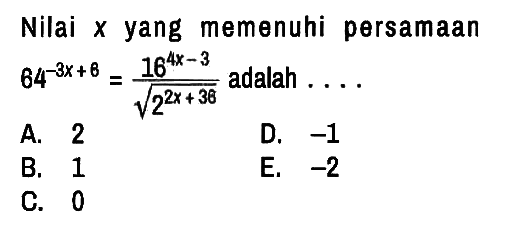 Nilai x yang memenuhi persamaan 64^(-3x + 6)=(16^(4x-3))/(akar(2^(2x + 36))) adalah ...
