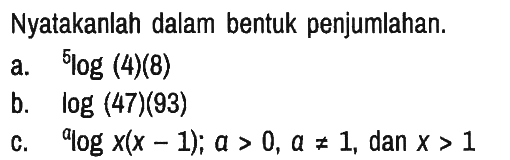 Nyatakanlah dalam bentuk penjumlahan.
a. 5 log (4)(8) b. log (47)(93) c. a log x(x-1); a>0, a =/= 1, dan x>1 