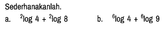 Sederhanakanlah.
a. 2log 4 + 2log 8 
b. 6log 4 + 6log 9
