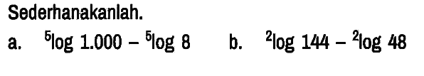 Sederhanakanlah.
a. 5log1.000 - 5log8 
b. 2log144 - 2log48