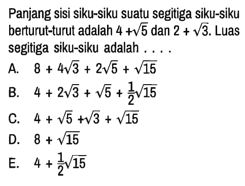 Panjang sisi siku-siku suatu segitiga siku-siku berturut-turut adalah 4 + akar(5) dan 2 + akar(3). Luas segitiga siku-siku adalah . . . .