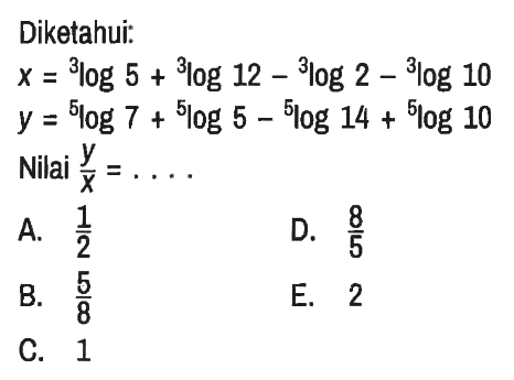 Diketahui:

x=3log5 + 3log12 - 3log2 - 3log10 
y=5log7+5log5 - 5log14 + 5log10
Nilai y/x=...