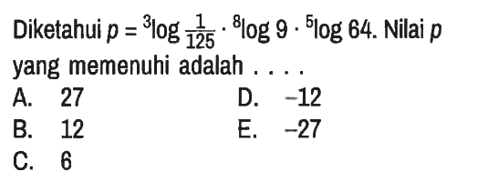 Diketahui p = 3log(1/125) . 8 log(9) . 5 log(64). Nilai p yang memenuhi adalah ...