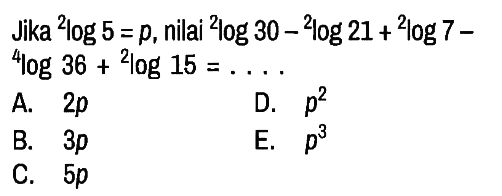 Jika 2log 5=p, 2 log 30 - 2 log 21 + 2 log 7 - 4 log 36 + 2 log 15=...