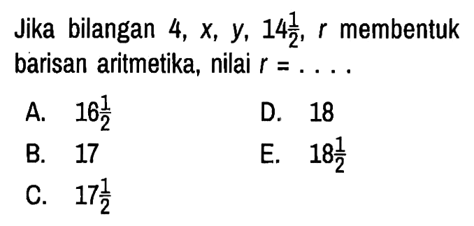 Jika bilangan 4, x, y, 14 1/2, r membentuk barisan aritmetika, nilai r = ... .