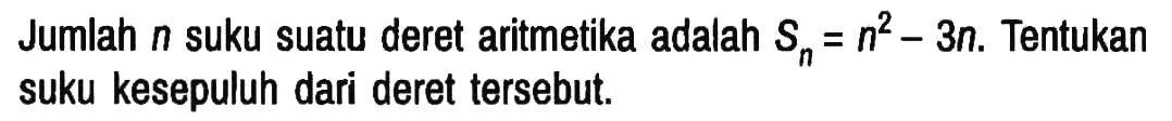 Jumlah n suku suatu deret aritmetika adalah Sn=n^2 - 3n. Tentukan suku kesepuluh dari deret tersebut.