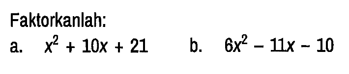 Faktorkanlah:
a.  x^2 + 10x + 21 
b.  6x^2 - 11x - 10 