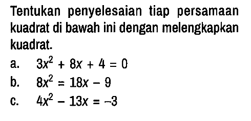 Tentukan penyelesaian tiap persamaan kuadrat di bawah ini dengan melengkapkan kuadrat.
a.  3x^2 + 8x + 4 = 0 
b.  8x^2 = 18x - 9 
c.  4x^2 - 13x = -3 