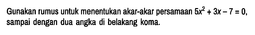 Gunakan rumus untuk menentukan akar-akar persamaan 5x^2 + 3x - 7 = 0, sampai dengan dua angka di belakang koma.