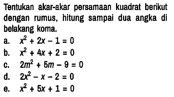 Tentukan akar-akar persamaan kuadrat berikut dengan rumus, hitung sampai dua angka di belakang koma.
a.  x^2 + 2x - 1 = 0 
b.  x^2 + 4x + 2 = 0 
c.  2m^2 + 5m - 9 = 0  
d.  2x^2 - x - 2 = 0 
e.  x^2 + 5x + 1 = 0 