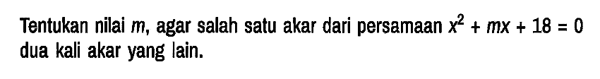 Tentukan nilai m, agar salah satu akar dari persamaan x^2 + mx + 18 = 0 dua kali akar yang lain.