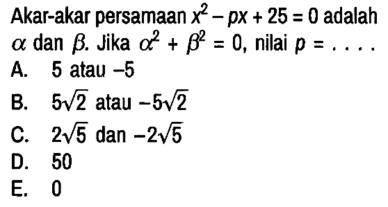 Akar-akar persamaan x^2 - px + 25 = 0 adalah a dan b. Jika a^2 + b^2 = 0, nilai p=...