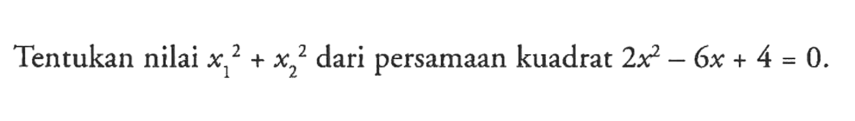 Tentukan nilai x1^2 + x2^2 dari persamaan kuadrat 2x^2 - 6x + 4 = 0.